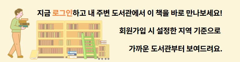 지금 로그인하고 내 주변 도서관에서 이 책을 바로 만나보세요! 회원가입 시 설정한 지역 기준으로 가까운 도서관부터 보여드려요.